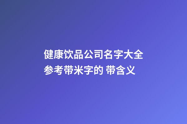 健康饮品公司名字大全参考带米字的 带含义-第1张-公司起名-玄机派